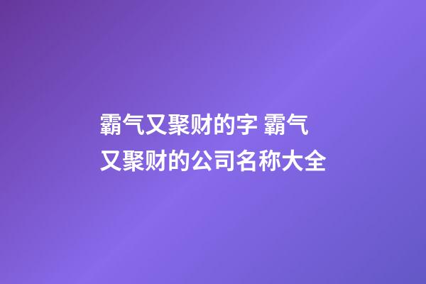 霸气又聚财的字 霸气又聚财的公司名称大全